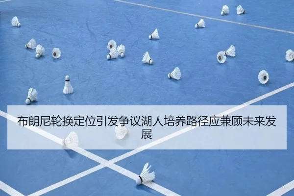 布朗尼轮换定位引发争议湖人培养路径应兼顾未来发展